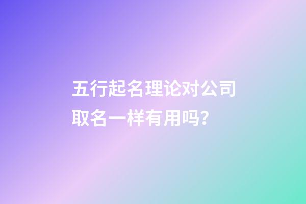 五行起名理论对公司取名一样有用吗？