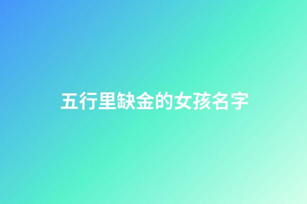 五行里缺金的女孩名字(五行缺金的女孩子名字大全)-第1张-女孩起名-玄机派