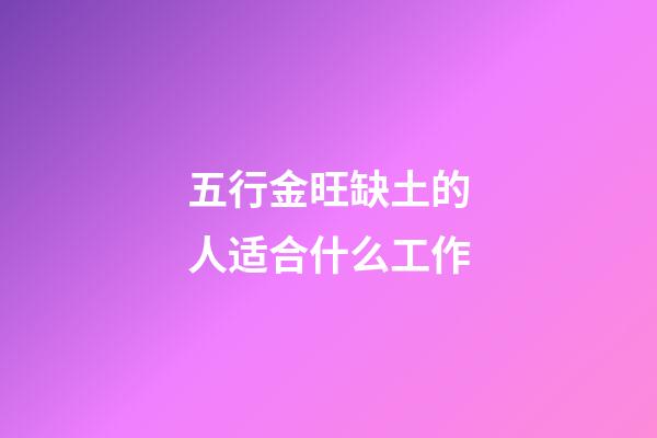 五行金旺缺土的人适合什么工作