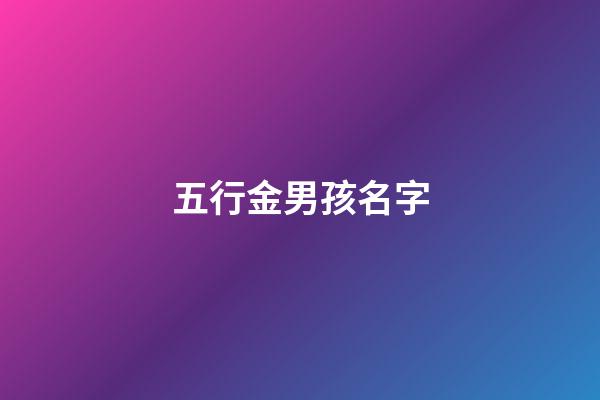 五行金男孩名字(五行金男孩名字大全集)-第1张-男孩起名-玄机派