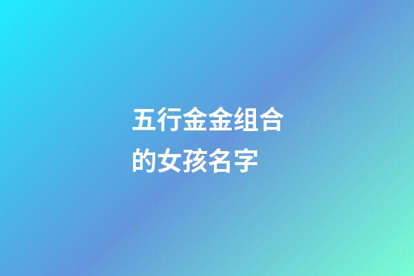五行金金组合的女孩名字(五行为金的女孩名)-第1张-女孩起名-玄机派