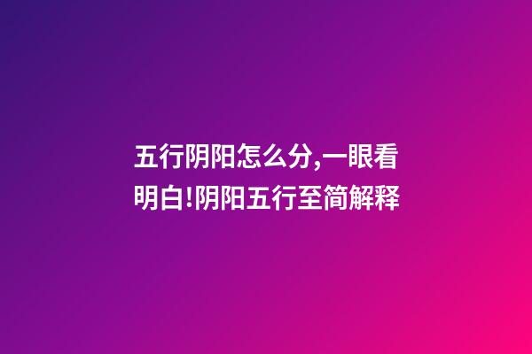 五行阴阳怎么分,一眼看明白!阴阳五行至简解释-第1张-观点-玄机派