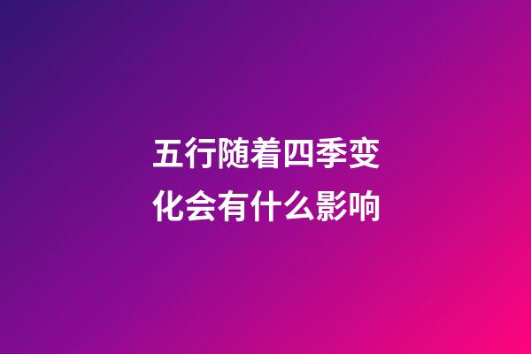 五行随着四季变化会有什么影响