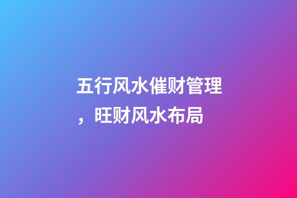 五行风水催财管理，旺财风水布局