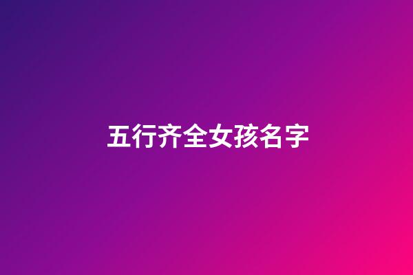 五行齐全女孩名字(五行取名女)-第1张-女孩起名-玄机派