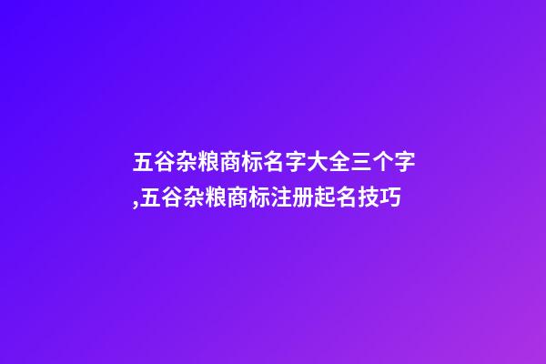 五谷杂粮商标名字大全三个字,五谷杂粮商标注册起名技巧-第1张-商标起名-玄机派