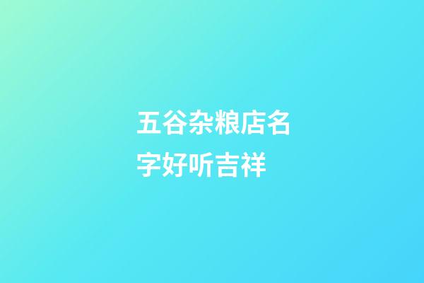 五谷杂粮店名字好听吉祥