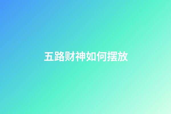 五路财神如何摆放