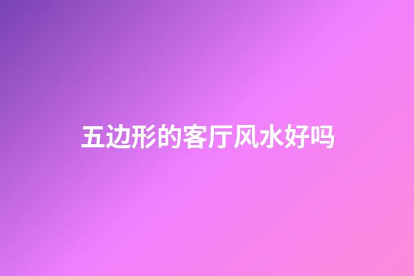 五边形的客厅风水好吗