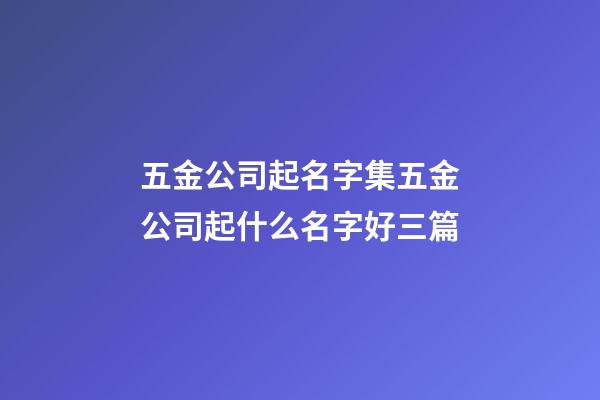 五金公司起名字集五金公司起什么名字好三篇-第1张-公司起名-玄机派