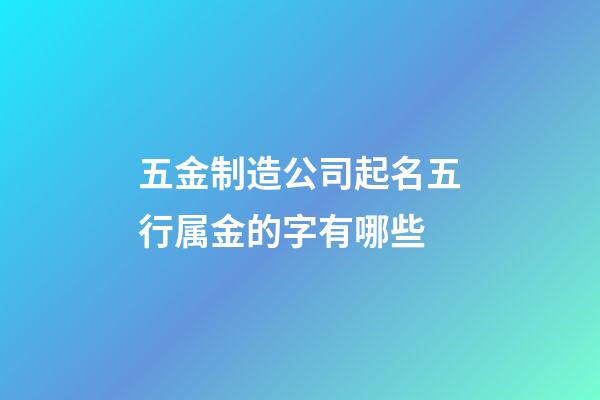 五金制造公司起名五行属金的字有哪些-第1张-公司起名-玄机派