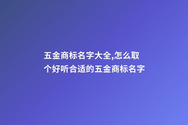 五金商标名字大全,怎么取个好听合适的五金商标名字-第1张-商标起名-玄机派