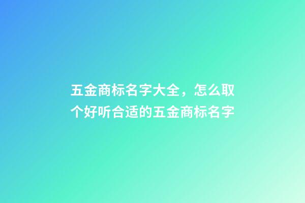 五金商标名字大全，怎么取个好听合适的五金商标名字-第1张-商标起名-玄机派
