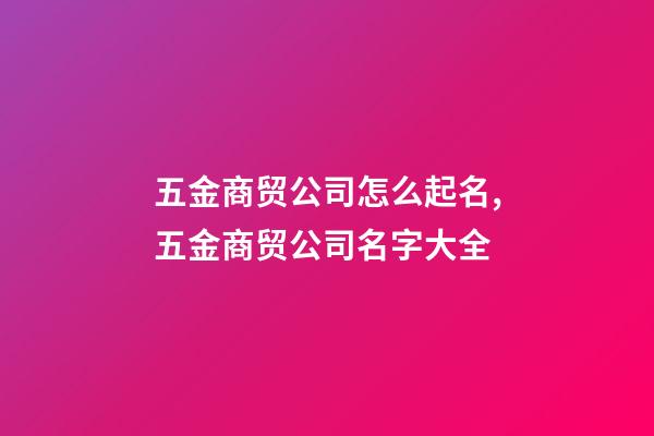 五金商贸公司怎么起名,五金商贸公司名字大全-第1张-公司起名-玄机派