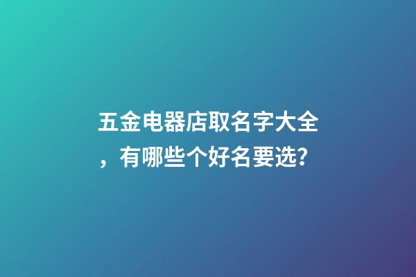 五金电器店取名字大全，有哪些个好名要选？-第1张-店铺起名-玄机派