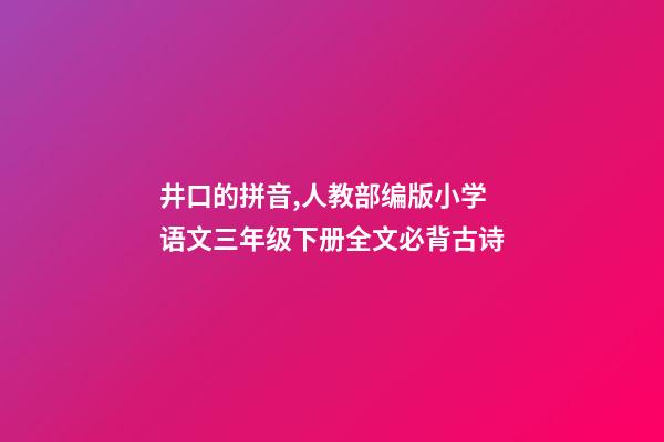 井口的拼音,人教部编版小学语文三年级下册全文必背古诗(附解释、译文)-第1张-观点-玄机派