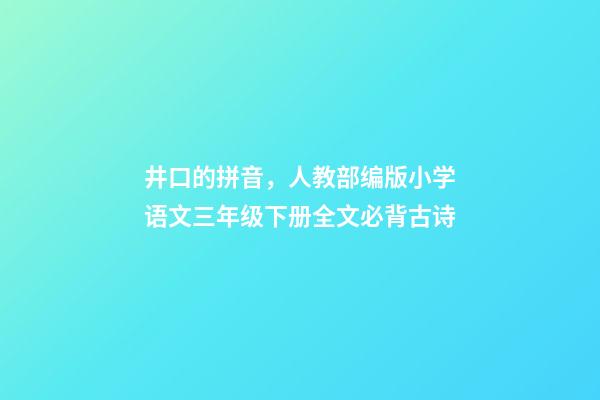 井口的拼音，人教部编版小学语文三年级下册全文必背古诗(附解释、译文)-第1张-观点-玄机派