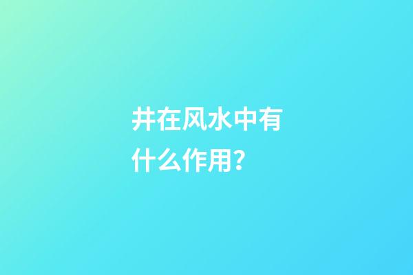 井在风水中有什么作用？
