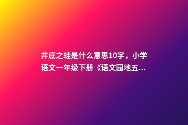 井底之蛙是什么意思10字，小学语文一年级下册《语文园地五》教学笔记-第1张-观点-玄机派