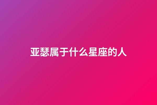 亚瑟属于什么星座的人