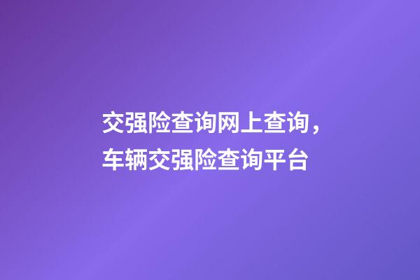 交强险查询网上查询，车辆交强险查询平台-第1张-观点-玄机派