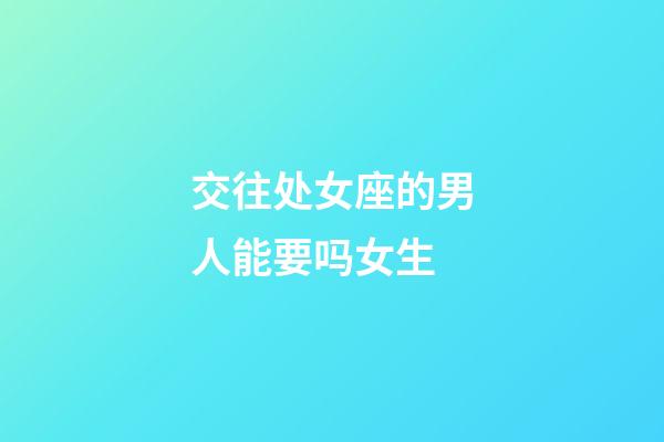 交往处女座的男人能要吗女生-第1张-星座运势-玄机派