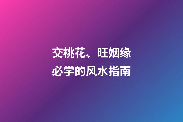 交桃花、旺姻缘必学的风水指南