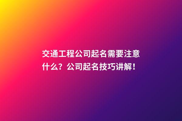 交通工程公司起名需要注意什么？公司起名技巧讲解！-第1张-公司起名-玄机派