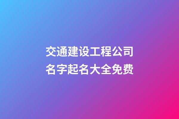 交通建设工程公司名字起名大全免费-第1张-公司起名-玄机派