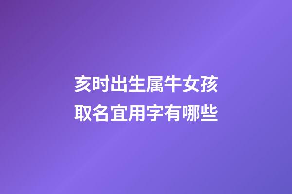亥时出生属牛女孩取名宜用字有哪些
