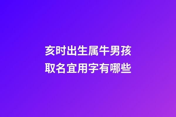 亥时出生属牛男孩取名宜用字有哪些