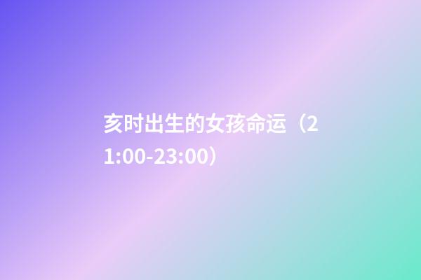 亥时出生的女孩命运（21:00-23:00）