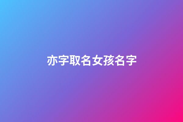 亦字取名女孩名字(好听稀少的女孩名字)-第1张-女孩起名-玄机派