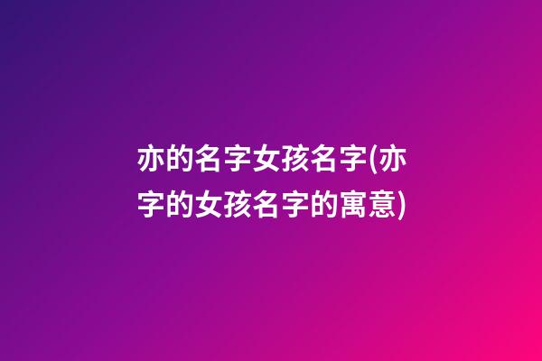 亦的名字女孩名字(亦字的女孩名字的寓意)