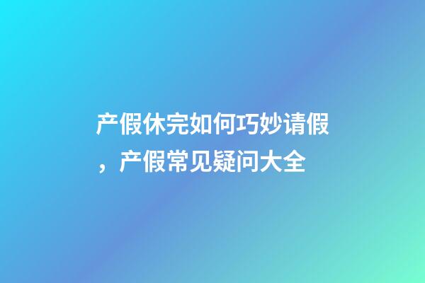 产假休完如何巧妙请假，产假常见疑问大全-第1张-观点-玄机派