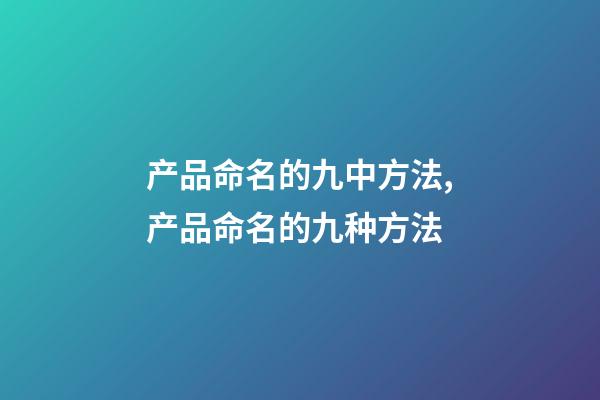 产品命名的九中方法,产品命名的九种方法-第1张-公司起名-玄机派