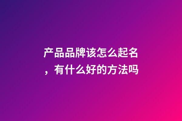 产品品牌该怎么起名，有什么好的方法吗-第1张-商标起名-玄机派