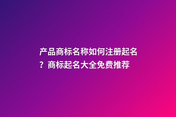 产品商标名称如何注册起名？商标起名大全免费推荐-第1张-商标起名-玄机派