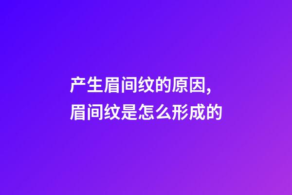 产生眉间纹的原因,眉间纹是怎么形成的