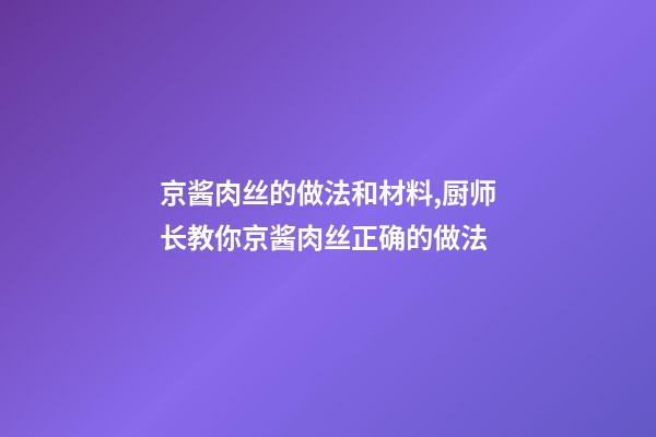 京酱肉丝的做法和材料,厨师长教你京酱肉丝正确的做法-第1张-观点-玄机派