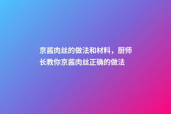 京酱肉丝的做法和材料，厨师长教你京酱肉丝正确的做法-第1张-观点-玄机派
