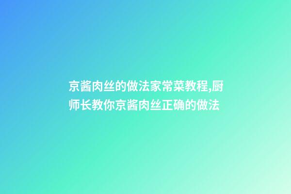 京酱肉丝的做法家常菜教程,厨师长教你京酱肉丝正确的做法-第1张-观点-玄机派