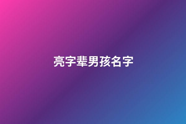 亮字辈男孩名字(亮字名字男孩稀少)-第1张-男孩起名-玄机派