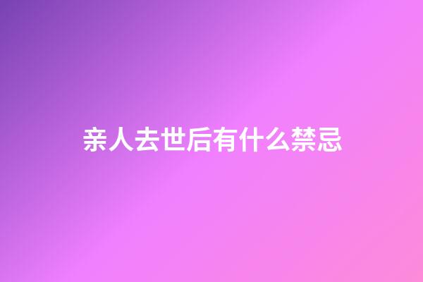 亲人去世后有什么禁忌