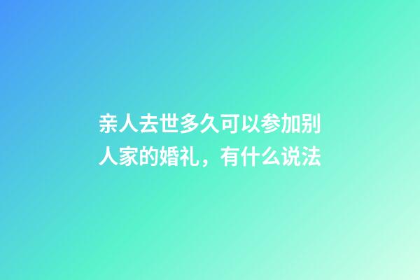 亲人去世多久可以参加别人家的婚礼，有什么说法