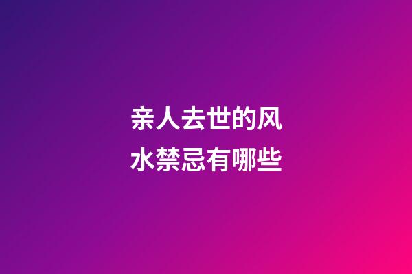 亲人去世的风水禁忌有哪些