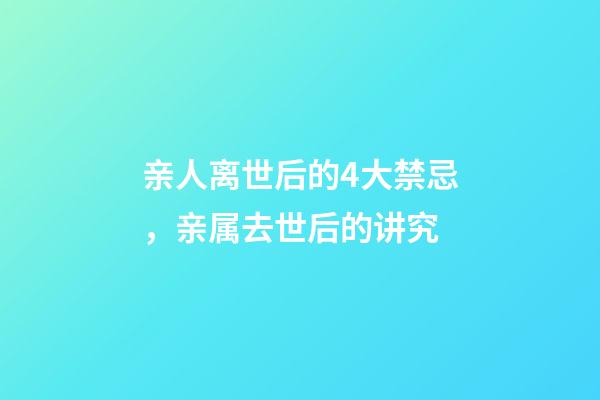 亲人离世后的4大禁忌，亲属去世后的讲究