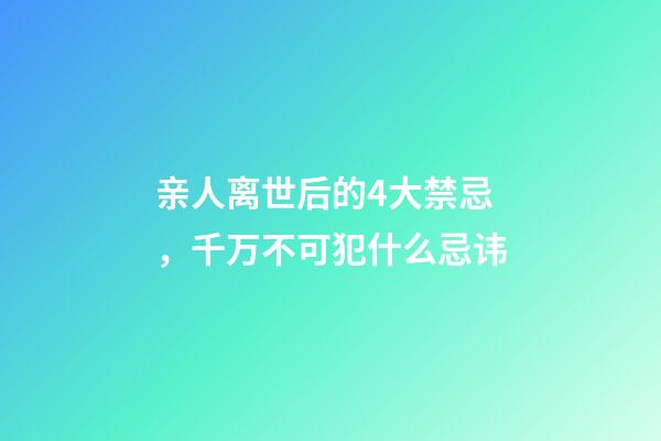 亲人离世后的4大禁忌，千万不可犯什么忌讳