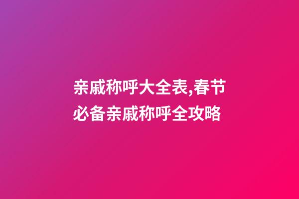 亲戚称呼大全表,春节必备亲戚称呼全攻略-第1张-观点-玄机派
