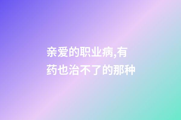 亲爱的职业病,有药也治不了的那种-第1张-观点-玄机派